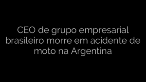 ​CEO de grupo empresarial brasileiro morre em acidente de moto na Argentina 
